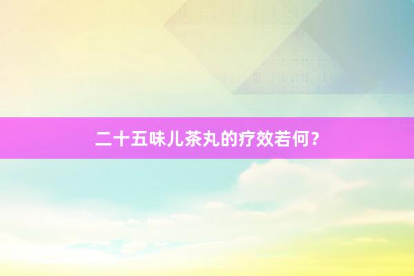 二十五味儿茶丸的疗效若何？
